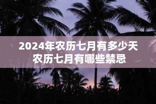 2025年农历七月有多少天 农历七月有哪些禁忌