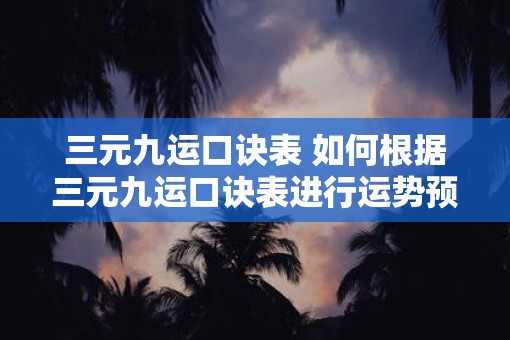 三元九运口诀表 如何根据三元九运口诀表进行运势预测