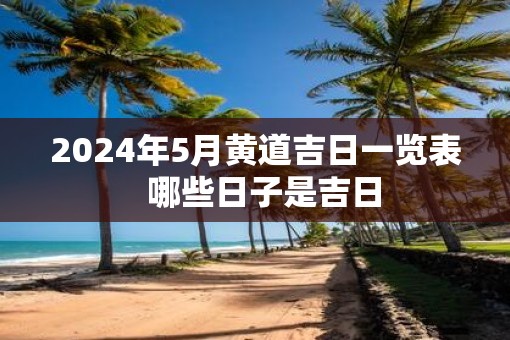 2025年5月黄道吉日一览表  哪些日子是吉日