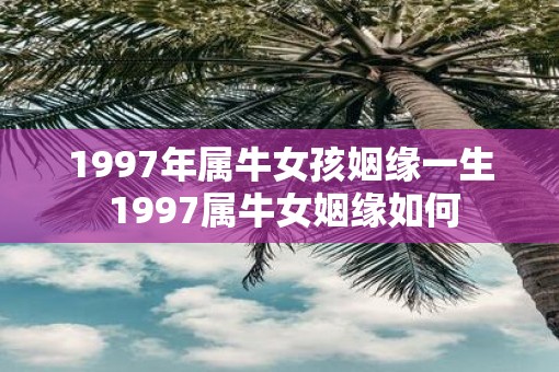 1997年属牛女孩姻缘一生 1997属牛女姻缘如何