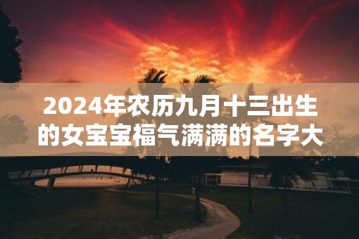 2025年农历九月十三出生的女宝宝福气满满的名字大全