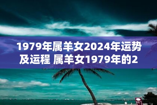 1979年属羊女2025年运势及运程 属羊女1979年的2025年运势如何