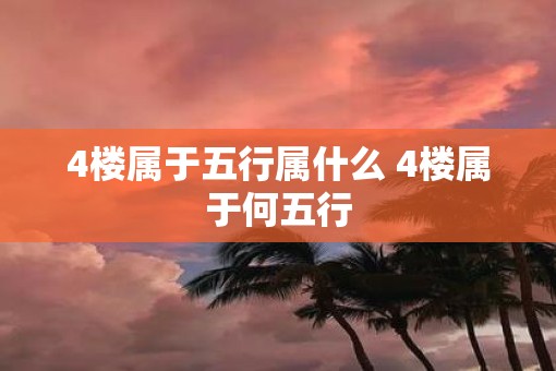 4楼属于五行属什么 4楼属于何五行