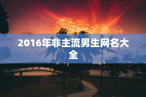 2016年非主流男生网名大全