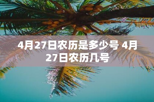 4月27日农历是多少号 4月27日农历几号