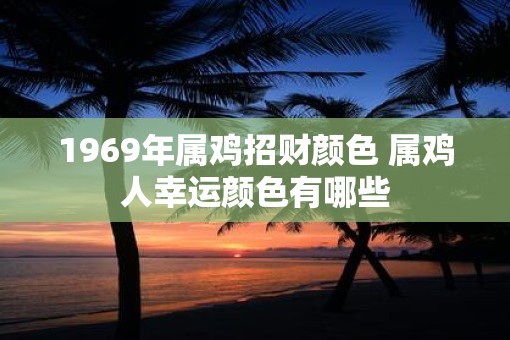 1969年属鸡招财颜色 属鸡人幸运颜色有哪些