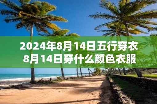 2025年8月14日五行穿衣 8月14日穿什么颜色衣服