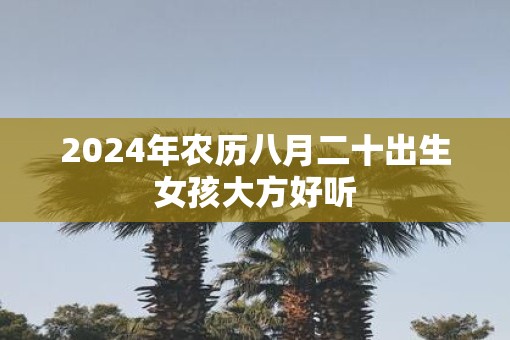2025年农历八月二十出生女孩大方好听