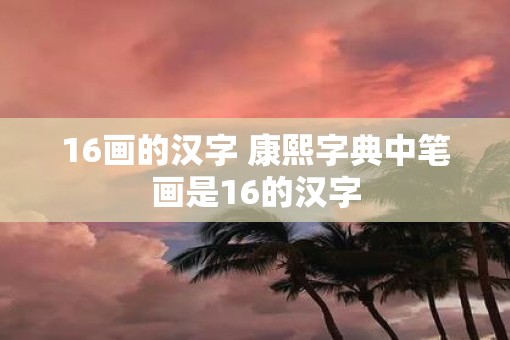 16画的汉字 康熙字典中笔画是16的汉字