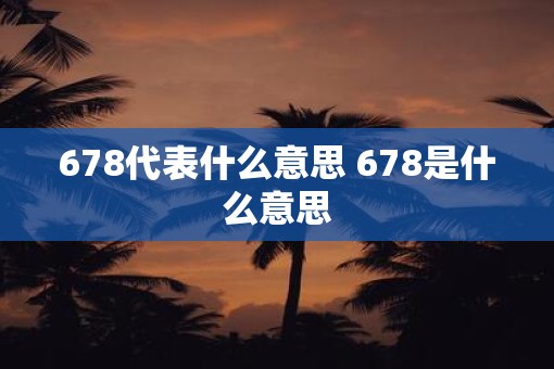 678代表什么意思 678是什么意思
