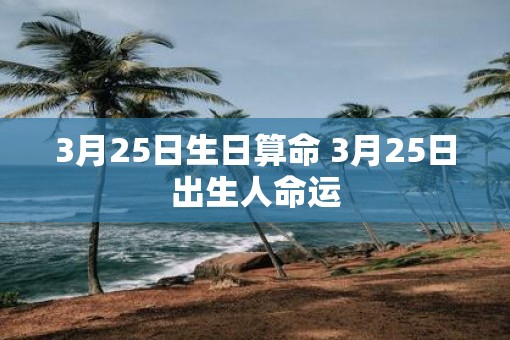 3月25日生日算命 3月25日出生人命运