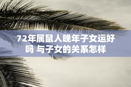 72年属鼠人晚年子女运好吗 与子女的关系怎样