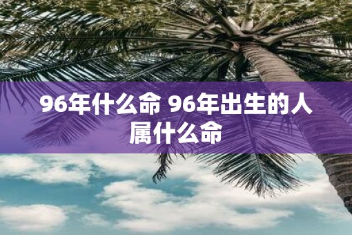 96年什么命 96年出生的人属什么命