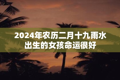 2025年农历二月十九雨水出生的女孩命运很好