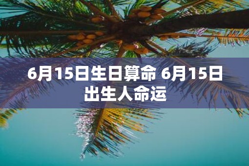 6月15日生日算命 6月15日出生人命运