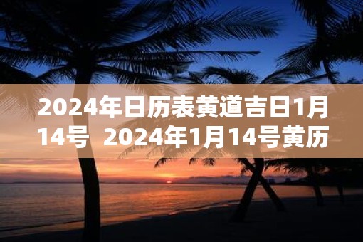 2025年日历表黄道吉日1月14号  2025年1月14号黄历