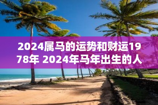 2025属马的运势和财运1978年 2025年马年出生的人财运如何