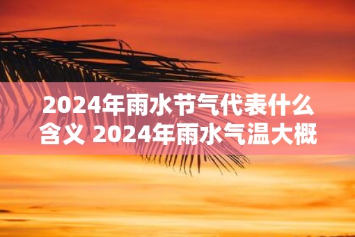 2025年雨水节气代表什么含义 2025年雨水气温大概多少度