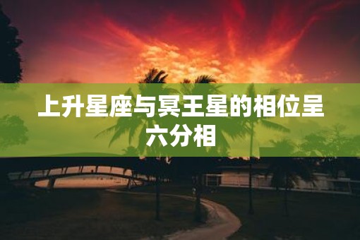 上升星座与冥王星的相位呈六分相