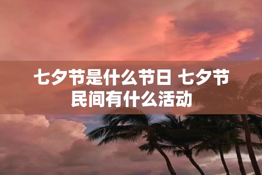 七夕节是什么节日 七夕节民间有什么活动