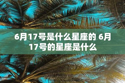 6月17号是什么星座的 6月17号的星座是什么