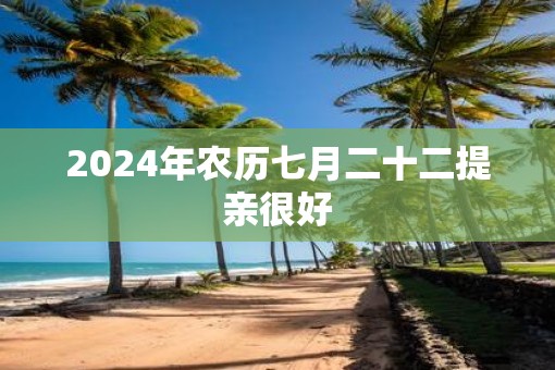 2025年农历七月二十二提亲很好