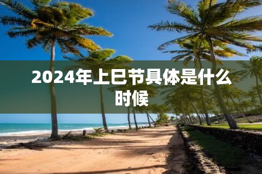 2025年上巳节具体是什么时候