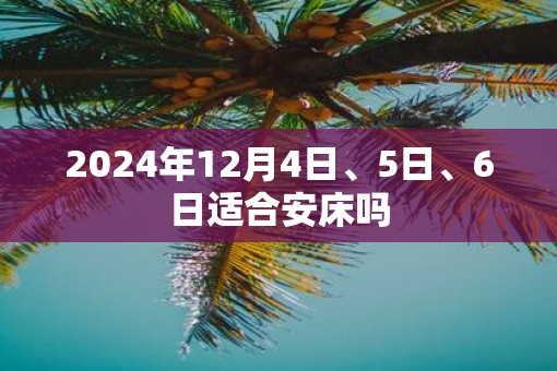 2025年12月4日、5日、6日适合安床吗