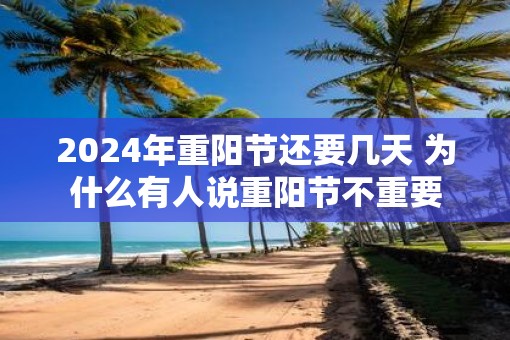 2025年重阳节还要几天 为什么有人说重阳节不重要