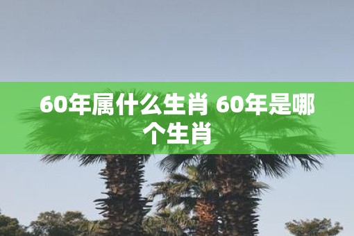 60年属什么生肖 60年是哪个生肖