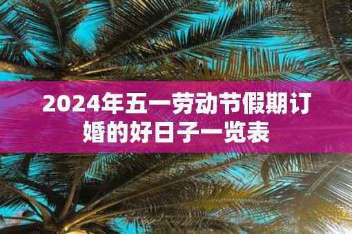 2025年五一劳动节假期订婚的好日子一览表