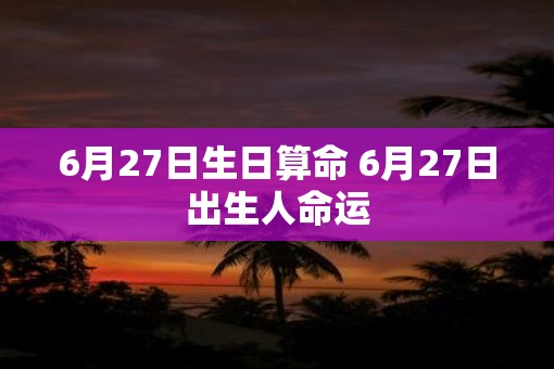 6月27日生日算命 6月27日出生人命运
