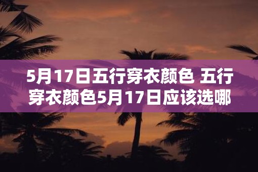 5月17日五行穿衣颜色 五行穿衣颜色5月17日应该选哪种
