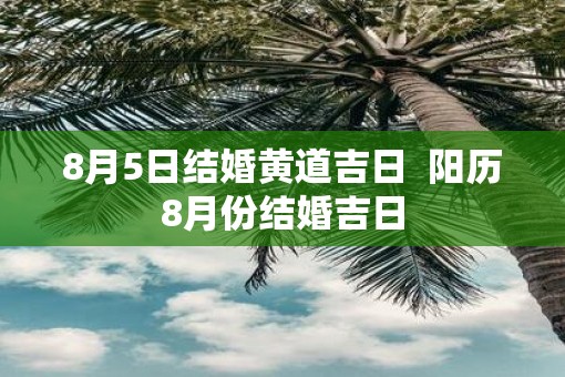 8月5日结婚黄道吉日  阳历8月份结婚吉日