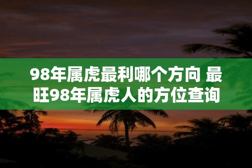 98年属虎最利哪个方向 最旺98年属虎人的方位查询