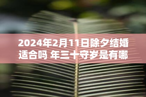 2025年2月11日除夕结婚适合吗 年三十守岁是有哪些寓意
