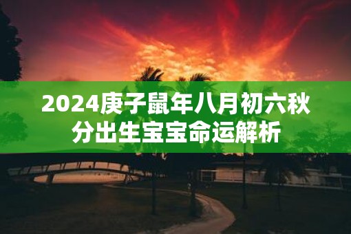 2025庚子鼠年八月初六秋分出生宝宝命运解析