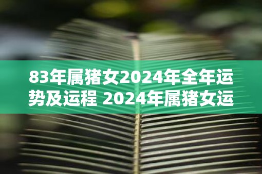 83年属猪女2025年全年运势及运程 2025年属猪女运势如何