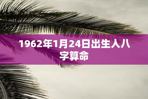 1962年1月24日出生人八字算命
