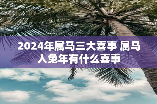 2025年属马三大喜事 属马人蛇年有什么喜事