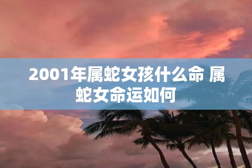 2001年属蛇女孩什么命 属蛇女命运如何