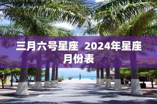 三月六号星座  2025年星座月份表