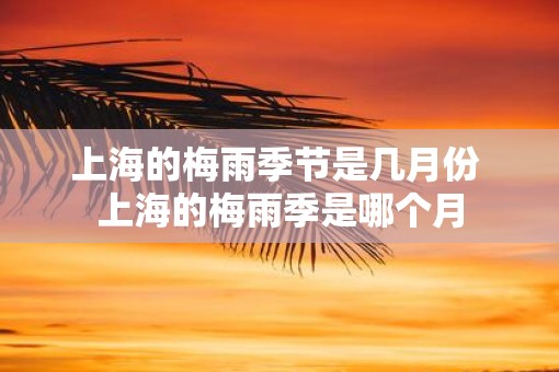 上海的梅雨季节是几月份 上海的梅雨季是哪个月