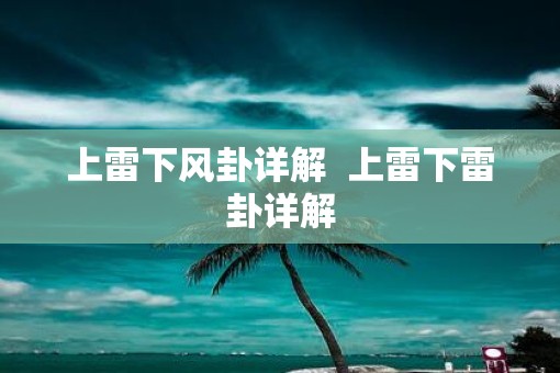 上雷下风卦详解  上雷下雷卦详解