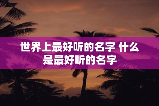 世界上最好听的名字 什么是最好听的名字