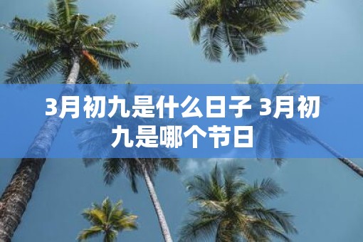 3月初九是什么日子 3月初九是哪个节日