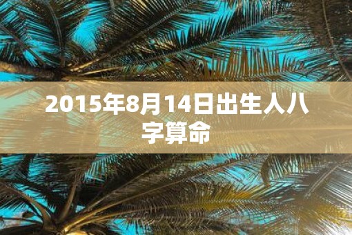 2015年8月14日出生人八字算命