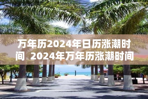 万年历2025年日历涨潮时间  2025年万年历涨潮时间