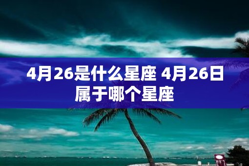 4月26是什么星座 4月26日属于哪个星座