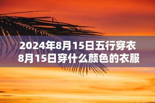 2025年8月15日五行穿衣 8月15日穿什么颜色的衣服